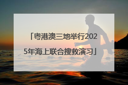 粤港澳三地举行2025年海上联合搜救演习