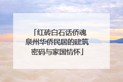 红砖白石话侨魂 泉州华侨民居的建筑密码与家国情怀