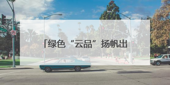 绿色“云品”扬帆出海 云南玉溪农产品出口呈现良好态势