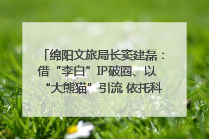 绵阳文旅局长窦建磊：借“李白”IP破圈、以“大熊猫”引流 依托科技优势绽放城市文旅魅力｜文旅局长说