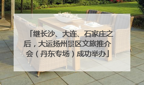 继长沙、大连、石家庄之后，大运扬州景区文旅推介会（丹东专场）成功举办