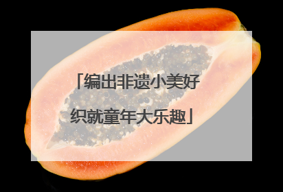 编出非遗小美好 织就童年大乐趣