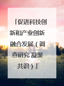 促进科技创新和产业创新融合发展（调查研究 凝聚共识）