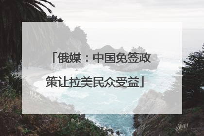 俄媒：中国免签政策让拉美民众受益