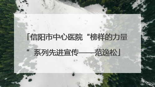信阳市中心医院“榜样的力量”系列先进宣传——范逸松