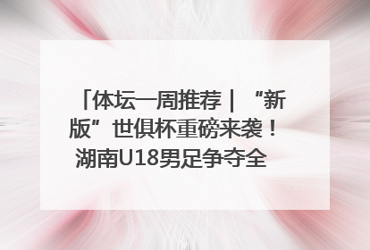 体坛一周推荐｜“新版”世俱杯重磅来袭！湖南U18男足争夺全运资格！郑钦文“草地”很忙……