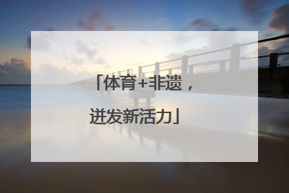 体育+非遗，迸发新活力