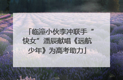 临潼小伙李冲联手“快女”潘辰献唱《远航少年》为高考助力