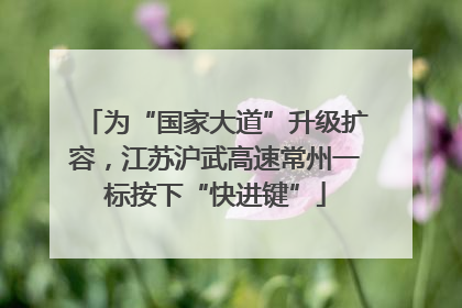 为“国家大道”升级扩容，江苏沪武高速常州一标按下“快进键”