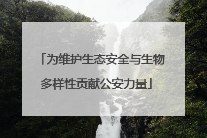 为维护生态安全与生物多样性贡献公安力量