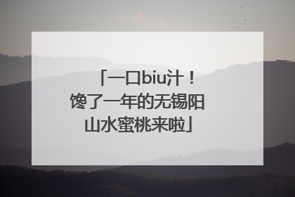 一口biu汁！馋了一年的无锡阳山水蜜桃来啦