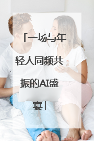 一场与年轻人同频共振的AI盛宴