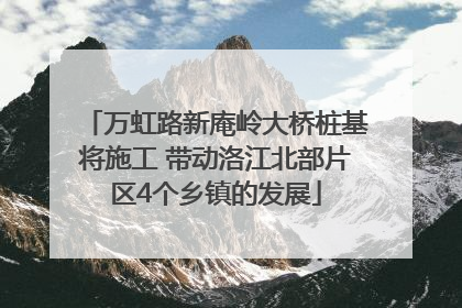 万虹路新庵岭大桥桩基将施工 带动洛江北部片区4个乡镇的发展