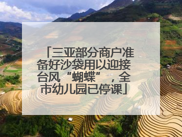 三亚部分商户准备好沙袋用以迎接台风“蝴蝶”，全市幼儿园已停课