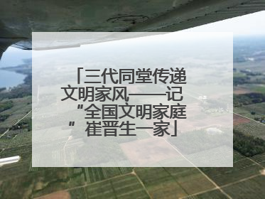 三代同堂传递文明家风——记“全国文明家庭”崔晋生一家