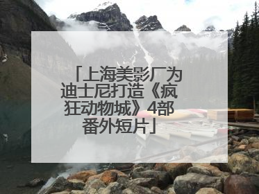 上海美影厂为迪士尼打造《疯狂动物城》4部番外短片