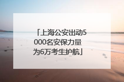 上海公安出动5000名安保力量为6万考生护航
