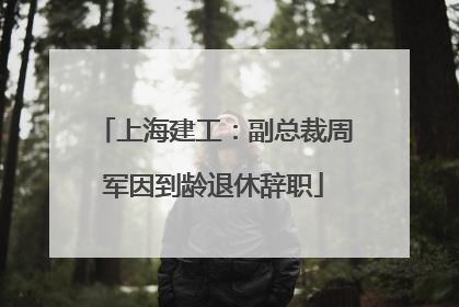 上海建工：副总裁周军因到龄退休辞职