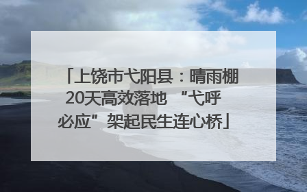 上饶市弋阳县：晴雨棚20天高效落地 “弋呼必应”架起民生连心桥
