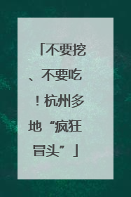 不要挖、不要吃！杭州多地“疯狂冒头”