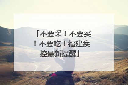 不要采！不要买！不要吃！福建疾控最新提醒