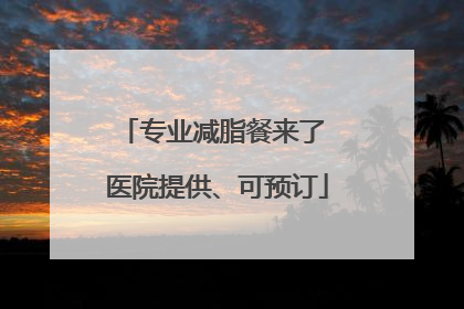 专业减脂餐来了 医院提供、可预订