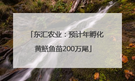 东汇农业：预计年孵化黄鳝鱼苗200万尾