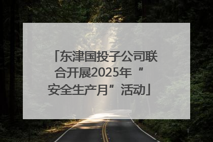 东津国投子公司联合开展2025年“安全生产月”活动