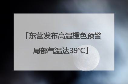 东营发布高温橙色预警 局部气温达39℃