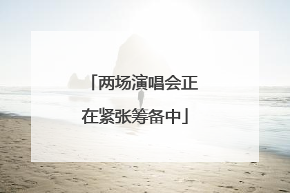 两场演唱会正在紧张筹备中