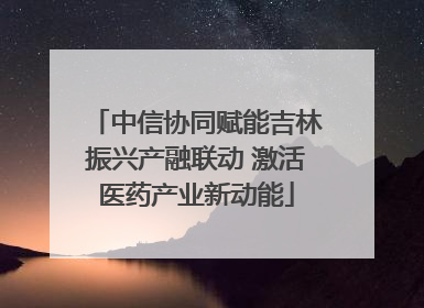 中信协同赋能吉林振兴产融联动 激活医药产业新动能