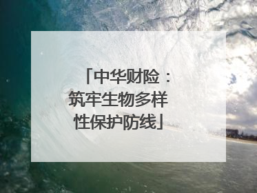 中华财险：筑牢生物多样性保护防线