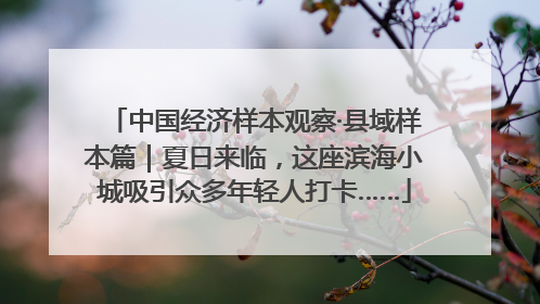 中国经济样本观察·县域样本篇｜夏日来临，这座滨海小城吸引众多年轻人打卡……