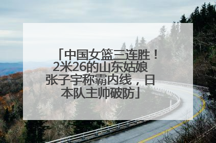 中国女篮三连胜！2米26的山东姑娘张子宇称霸内线，日本队主帅破防