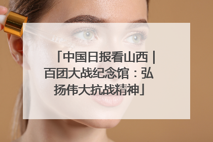 中国日报看山西｜百团大战纪念馆：弘扬伟大抗战精神