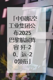 中国航空工业集团公布2025巴黎航展阵容 歼-20、运-20领衔
