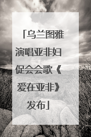 乌兰图雅演唱亚非妇促会会歌《爱在亚非》发布