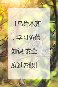 乌鲁木齐：学习防范知识 安全度过暑假