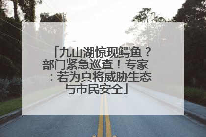 九山湖惊现鳄鱼？部门紧急巡查！专家：若为真将威胁生态与市民安全