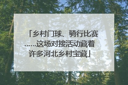 乡村门球、骑行比赛……这场对接活动藏着许多河北乡村宝藏