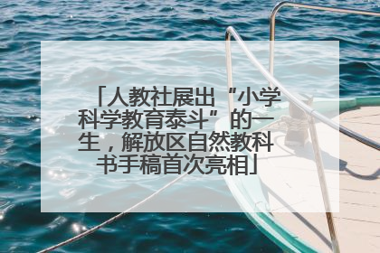 人教社展出“小学科学教育泰斗”的一生，解放区自然教科书手稿首次亮相