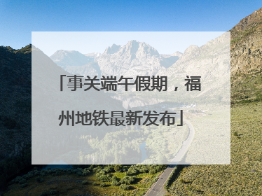 事关端午假期，福州地铁最新发布