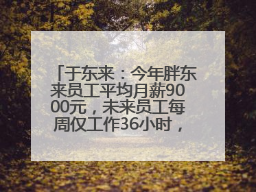 于东来：今年胖东来员工平均月薪9000元，未来员工每周仅工作36小时，年假40天起