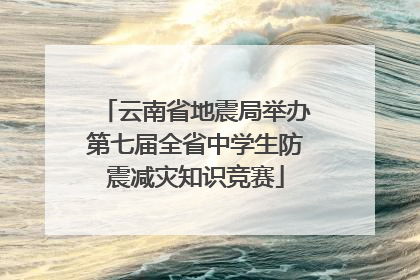 云南省地震局举办第七届全省中学生防震减灾知识竞赛