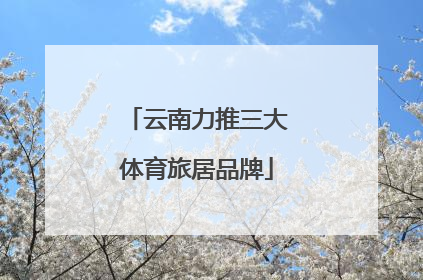 云南力推三大体育旅居品牌