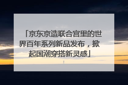 京东京造联合宫里的世界百年系列新品发布，掀起国潮穿搭新灵感