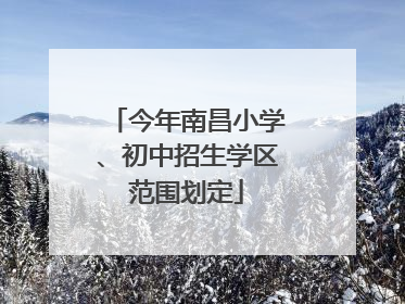 今年南昌小学、初中招生学区范围划定