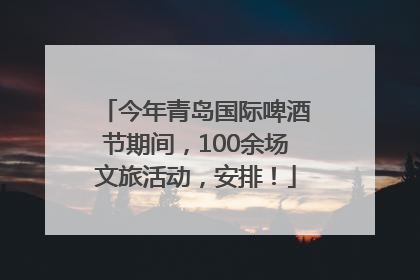 今年青岛国际啤酒节期间，100余场文旅活动，安排！