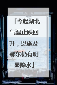 今起湖北气温止跌回升，恩施及鄂东仍有明显降水