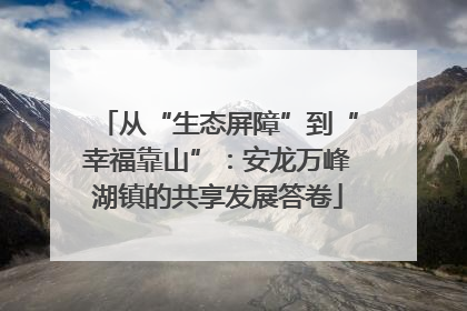 从“生态屏障”到“幸福靠山”：安龙万峰湖镇的共享发展答卷